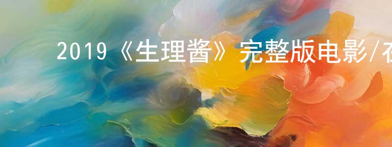 ﻿曾智龙发布﻿2019《生理酱》完整版电影/在线观看/百度云-美剧天堂